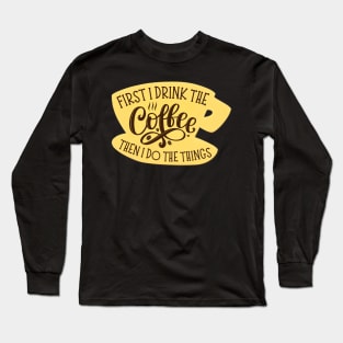 First I Drink the Coffee Then I Do the Things - Coffee - Yellow Coffee Cup - Gilmore Long Sleeve T-Shirt